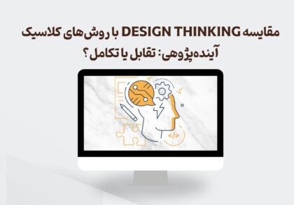 مقایسه Design Thinking با آینده‌پژوهی کلاسیک