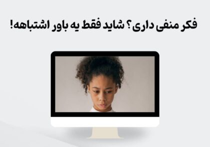 فکر منفی داری؟ شاید فقط یه باور اشتباهه!