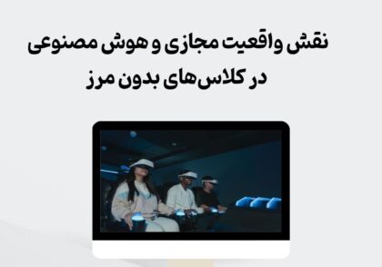 نقش واقعیت مجازی و هوش مصنوعی در کلاس‌های بدون مرز