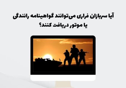 آیا سربازان فراری می‌توانند گواهینامه رانندگی یا موتور دریافت کنند؟